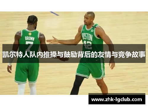 凯尔特人队内推搡与鼓励背后的友情与竞争故事