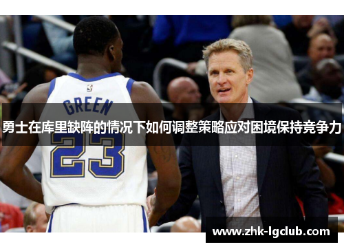 勇士在库里缺阵的情况下如何调整策略应对困境保持竞争力