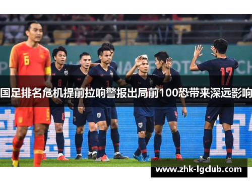 国足排名危机提前拉响警报出局前100恐带来深远影响