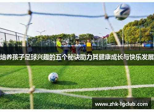 培养孩子足球兴趣的五个秘诀助力其健康成长与快乐发展