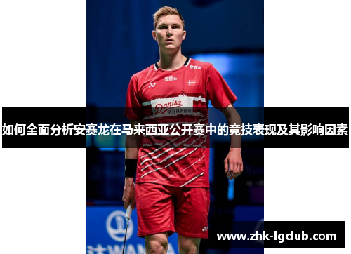 如何全面分析安赛龙在马来西亚公开赛中的竞技表现及其影响因素