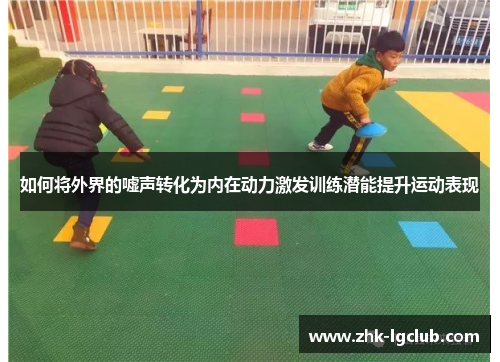 如何将外界的嘘声转化为内在动力激发训练潜能提升运动表现