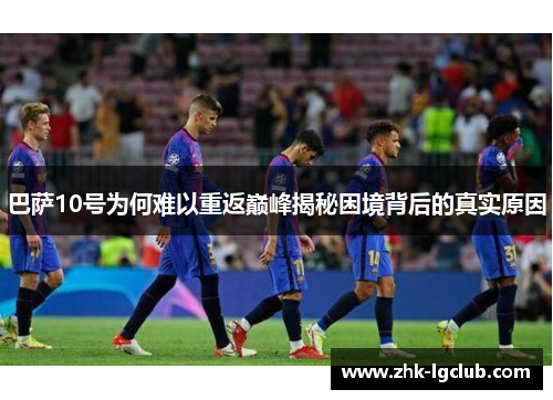 巴萨10号为何难以重返巅峰揭秘困境背后的真实原因