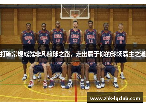 打破常规成就非凡篮球之路，走出属于你的球场霸主之道