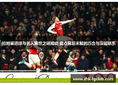 拉姆塞进球与名人离世之谜揭晓 盘点背后未解的巧合与深层联系