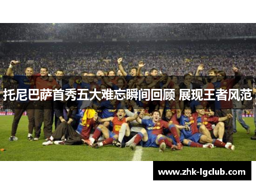 托尼巴萨首秀五大难忘瞬间回顾 展现王者风范