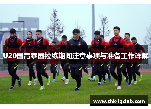U20国青泰国拉练期间注意事项与准备工作详解