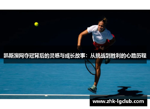 凯斯澳网夺冠背后的灵感与成长故事：从挑战到胜利的心路历程