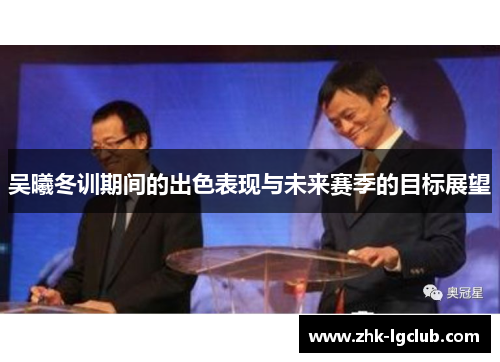 吴曦冬训期间的出色表现与未来赛季的目标展望
