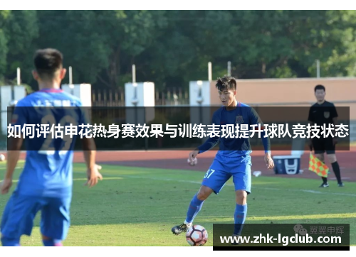 如何评估申花热身赛效果与训练表现提升球队竞技状态