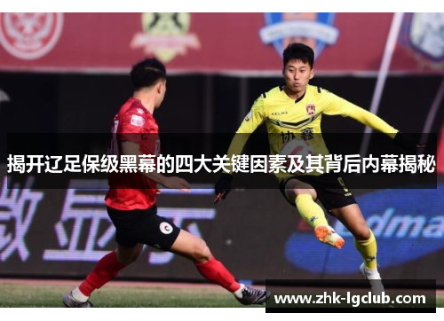 揭开辽足保级黑幕的四大关键因素及其背后内幕揭秘