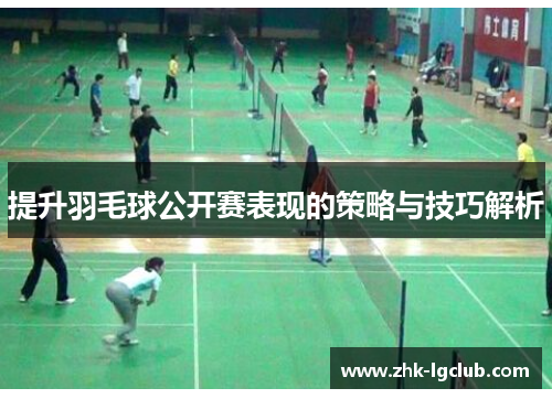 提升羽毛球公开赛表现的策略与技巧解析