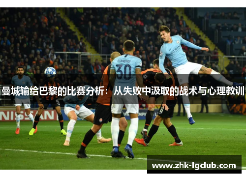 曼城输给巴黎的比赛分析：从失败中汲取的战术与心理教训