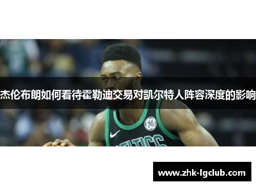 杰伦布朗如何看待霍勒迪交易对凯尔特人阵容深度的影响