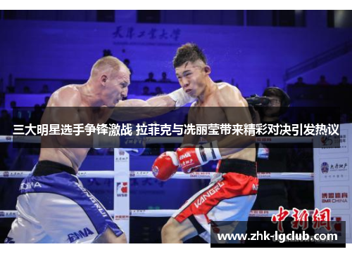 三大明星选手争锋激战 拉菲克与冼丽莹带来精彩对决引发热议