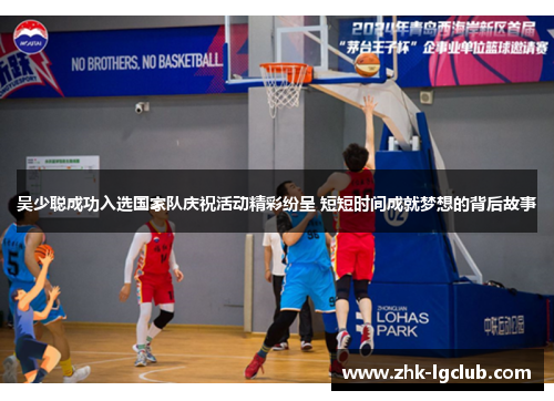 吴少聪成功入选国家队庆祝活动精彩纷呈 短短时间成就梦想的背后故事