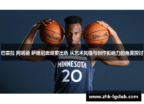 巴雷拉 阿诺德 萨维尼奥谁更出色 从艺术风格与创作影响力的角度探讨