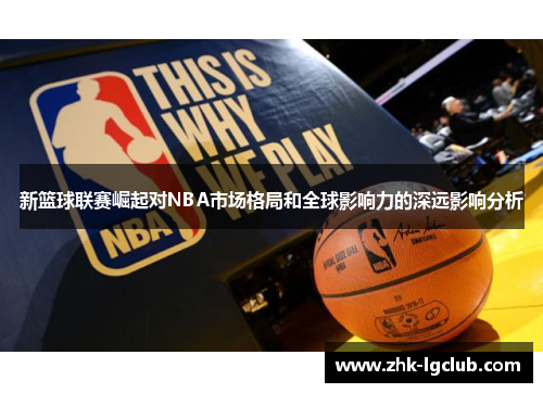 新篮球联赛崛起对NBA市场格局和全球影响力的深远影响分析