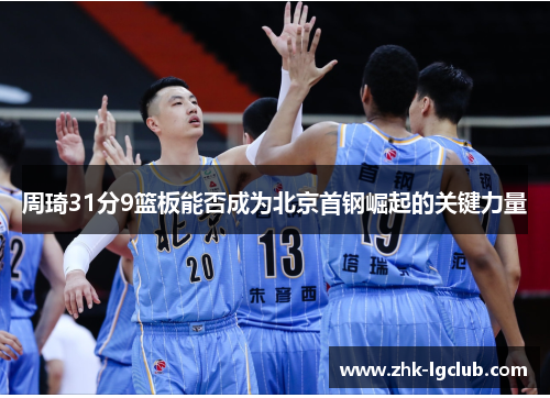 周琦31分9篮板能否成为北京首钢崛起的关键力量