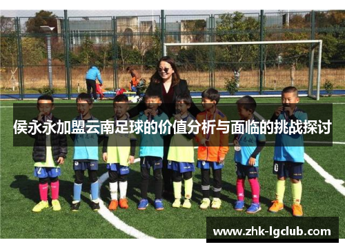 侯永永加盟云南足球的价值分析与面临的挑战探讨
