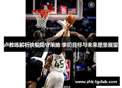 卢教练解析快船防守策略 季初目标与未来愿景展望