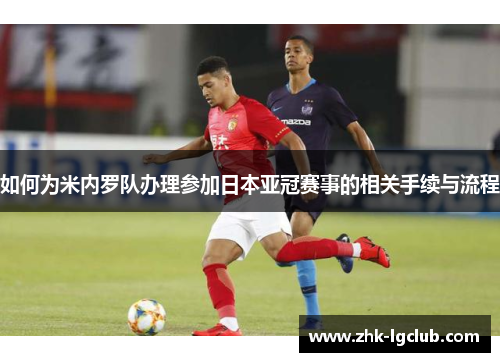 如何为米内罗队办理参加日本亚冠赛事的相关手续与流程