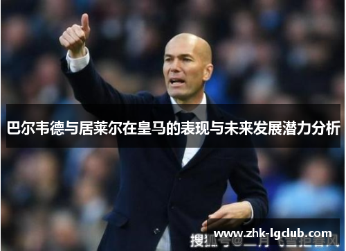 巴尔韦德与居莱尔在皇马的表现与未来发展潜力分析