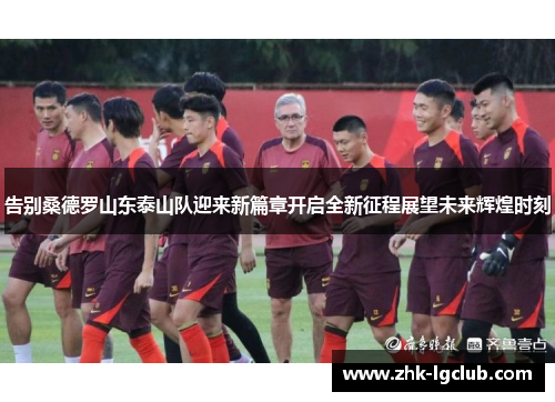 告别桑德罗山东泰山队迎来新篇章开启全新征程展望未来辉煌时刻