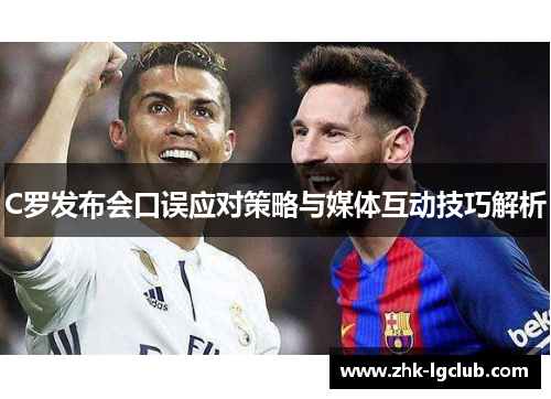 C罗发布会口误应对策略与媒体互动技巧解析