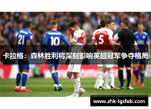 卡拉格：森林胜利将深刻影响英超冠军争夺格局
