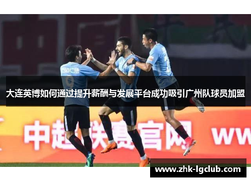 大连英博如何通过提升薪酬与发展平台成功吸引广州队球员加盟