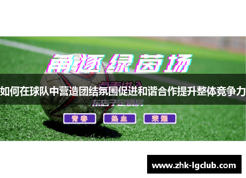 如何在球队中营造团结氛围促进和谐合作提升整体竞争力