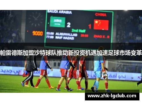 帕雷德斯加盟沙特球队推动新投资机遇加速足球市场变革