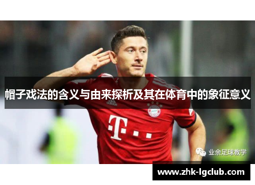 帽子戏法的含义与由来探析及其在体育中的象征意义