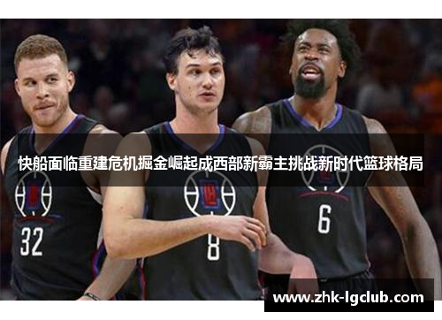 快船面临重建危机掘金崛起成西部新霸主挑战新时代篮球格局