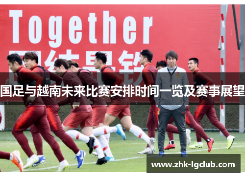 国足与越南未来比赛安排时间一览及赛事展望
