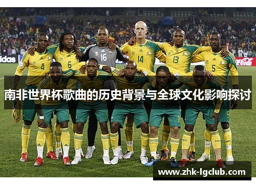南非世界杯歌曲的历史背景与全球文化影响探讨