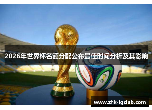 2026年世界杯名额分配公布最佳时间分析及其影响