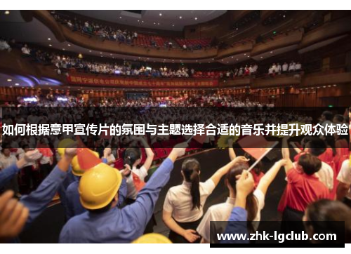 如何根据意甲宣传片的氛围与主题选择合适的音乐并提升观众体验