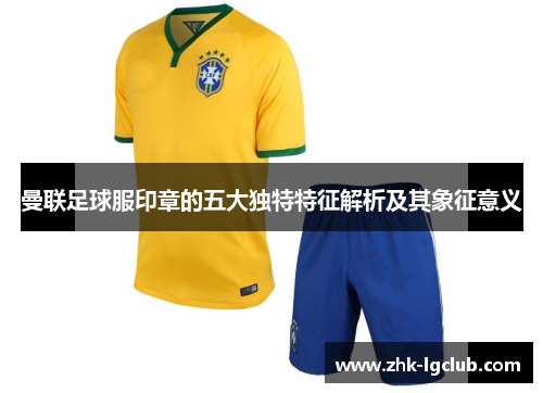 曼联足球服印章的五大独特特征解析及其象征意义