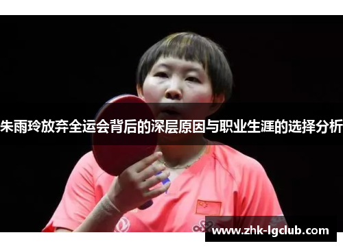 朱雨玲放弃全运会背后的深层原因与职业生涯的选择分析