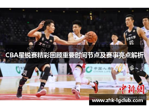 CBA星锐赛精彩回顾重要时间节点及赛事亮点解析