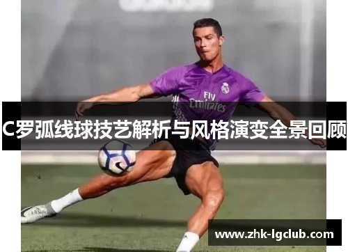 C罗弧线球技艺解析与风格演变全景回顾