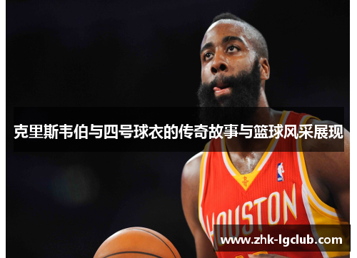 克里斯韦伯与四号球衣的传奇故事与篮球风采展现