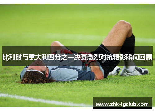 比利时与意大利四分之一决赛激烈对抗精彩瞬间回顾