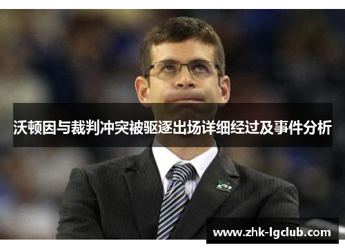 沃顿因与裁判冲突被驱逐出场详细经过及事件分析