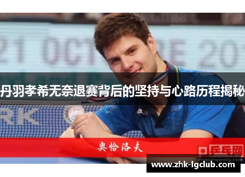 丹羽孝希无奈退赛背后的坚持与心路历程揭秘