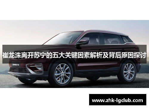 崔龙洙离开苏宁的五大关键因素解析及背后原因探讨