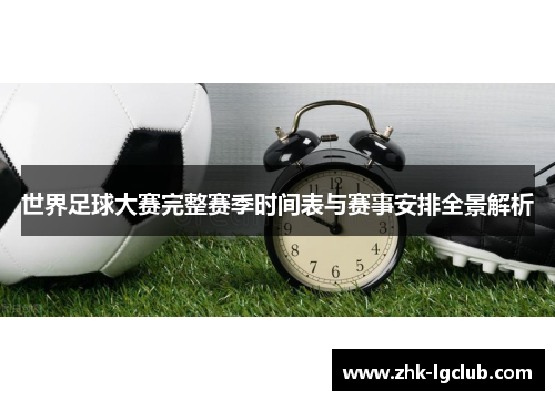 世界足球大赛完整赛季时间表与赛事安排全景解析