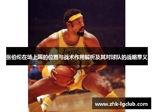 张伯伦在场上踢的位置与战术作用解析及其对球队的战略意义